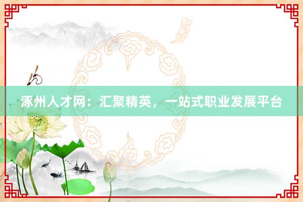 涿州人才网：汇聚精英，一站式职业发展平台
